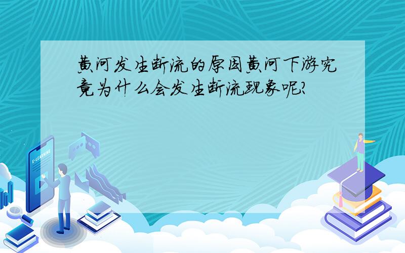 黄河发生断流的原因黄河下游究竟为什么会发生断流现象呢?