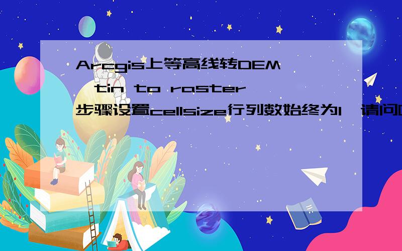 Arcgis上等高线转DEM,tin to raster步骤设置cellsize行列数始终为1,请问哪里出错了,如何改正