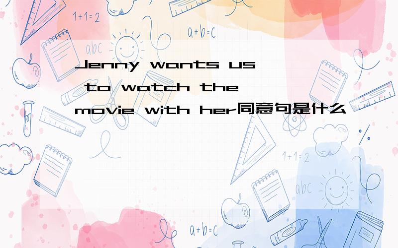 Jenny wants us to watch the movie with her同意句是什么