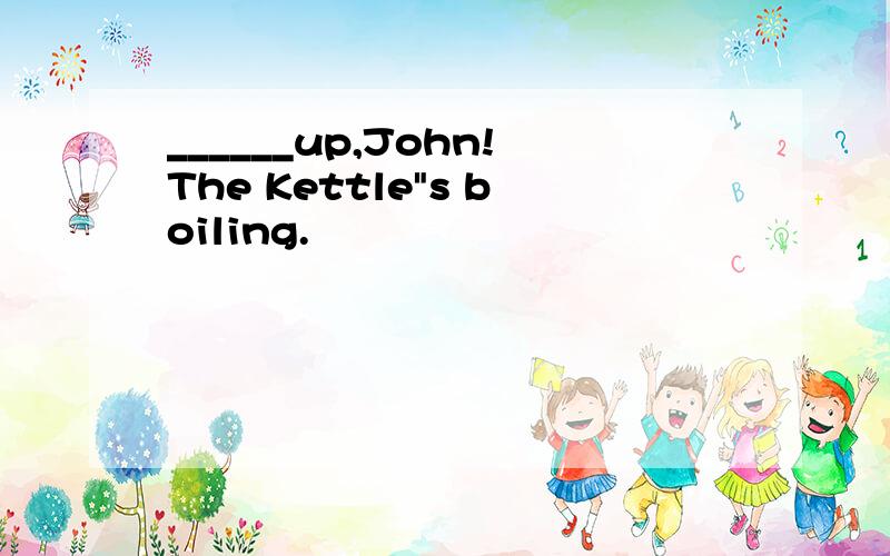 ______up,John!The Kettle