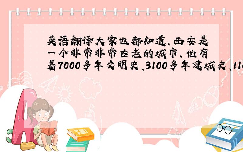 英语翻译大家也都知道,西安是一个非常非常古老的城市,他有着7000多年文明史、3100多年建城史、1100多年的建都史,