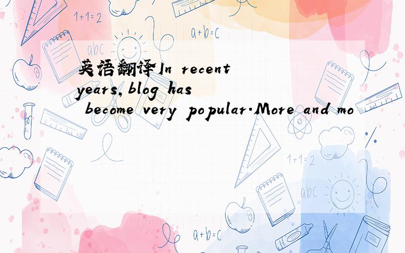 英语翻译In recent years,blog has become very popular.More and mo