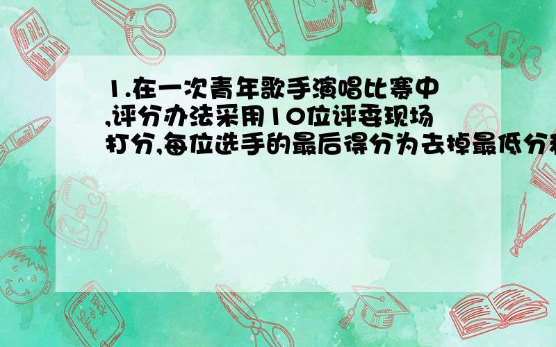 1.在一次青年歌手演唱比赛中,评分办法采用10位评委现场打分,每位选手的最后得分为去掉最低分和最高分后的平均数,已知10