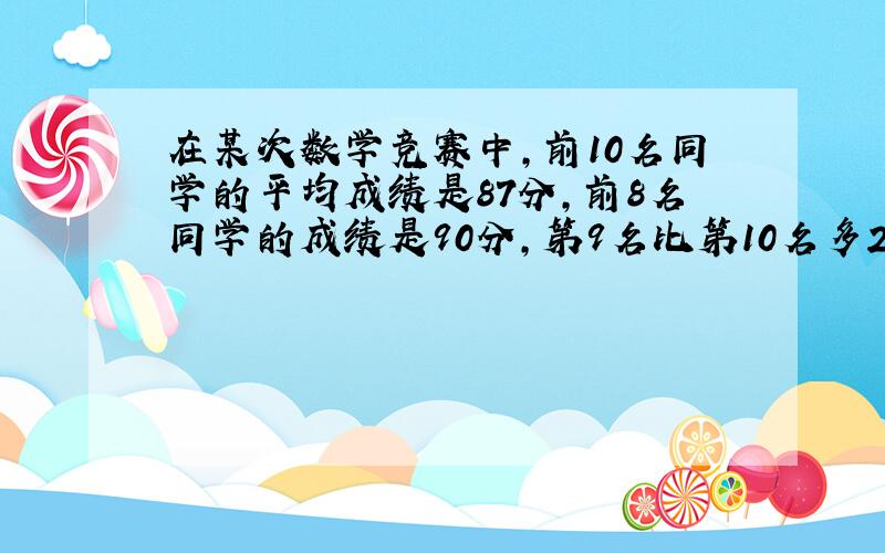 在某次数学竞赛中,前10名同学的平均成绩是87分,前8名同学的成绩是90分,第9名比第10名多2分,求第10名同