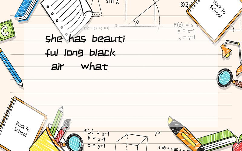 she has beautiful long black air (what)