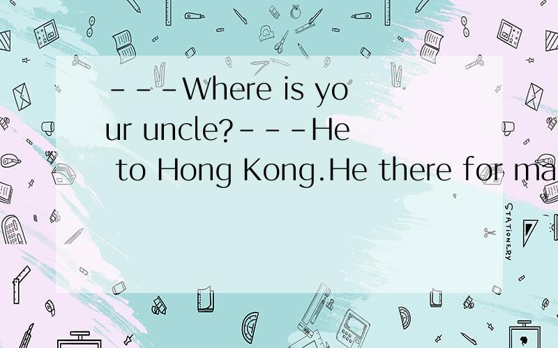 ---Where is your uncle?---He to Hong Kong.He there for many