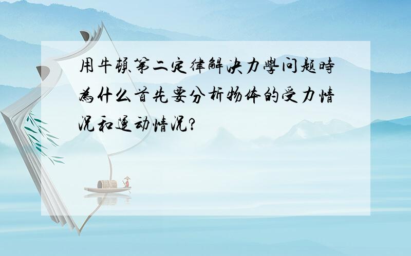 用牛顿第二定律解决力学问题时为什么首先要分析物体的受力情况和运动情况?