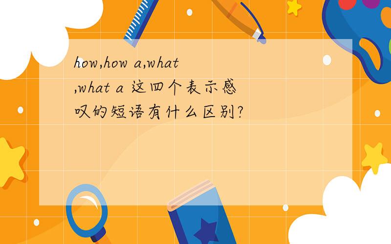 how,how a,what,what a 这四个表示感叹的短语有什么区别?