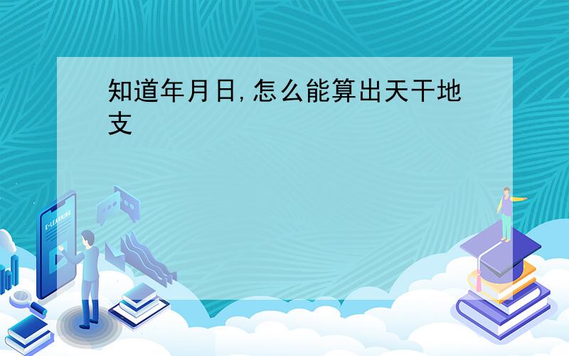 知道年月日,怎么能算出天干地支