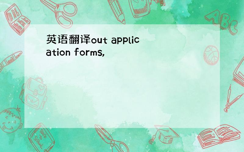 英语翻译out application forms,