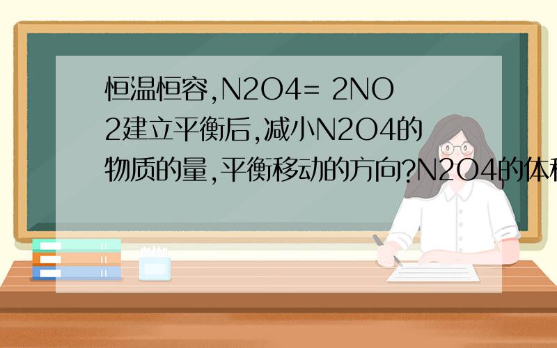 恒温恒容,N2O4= 2NO2建立平衡后,减小N2O4的物质的量,平衡移动的方向?N2O4的体积分数如何变化?NO2的呢