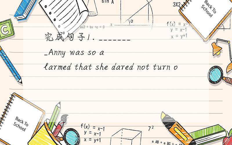 完成句子1. ________Anny was so alarmed that she dared not turn o