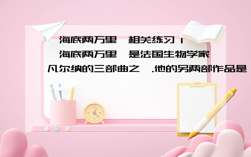 《海底两万里》相关练习 1、《海底两万里》是法国生物学家凡尔纳的三部曲之一，他的另两部作品是（ ）