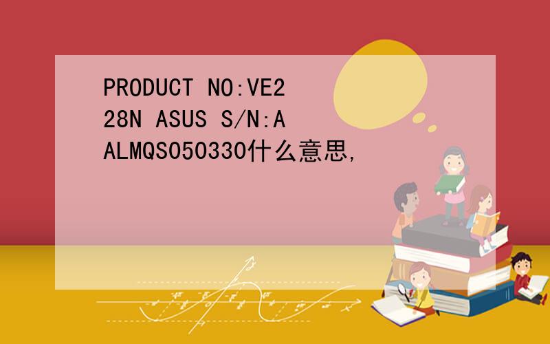 PRODUCT NO:VE228N ASUS S/N:AALMQS050330什么意思,