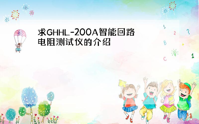 求GHHL-200A智能回路电阻测试仪的介绍