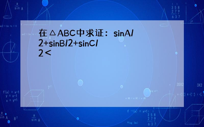 在△ABC中求证：sinA/2+sinB/2+sinC/2＜