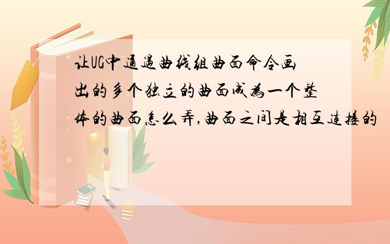 让UG中通过曲线组曲面命令画出的多个独立的曲面成为一个整体的曲面怎么弄,曲面之间是相互连接的