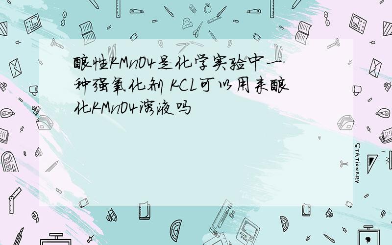 酸性KMnO4是化学实验中一种强氧化剂 KCL可以用来酸化KMnO4溶液吗