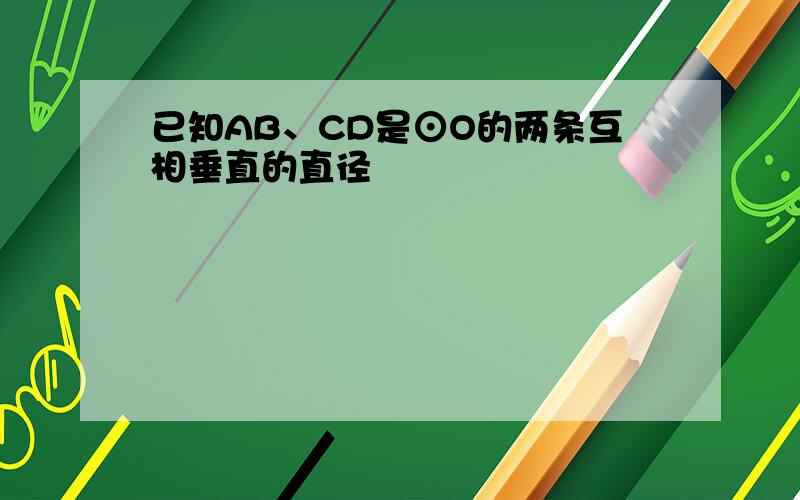 已知AB、CD是⊙O的两条互相垂直的直径