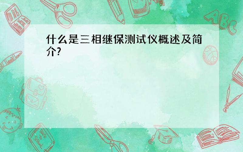 什么是三相继保测试仪概述及简介?