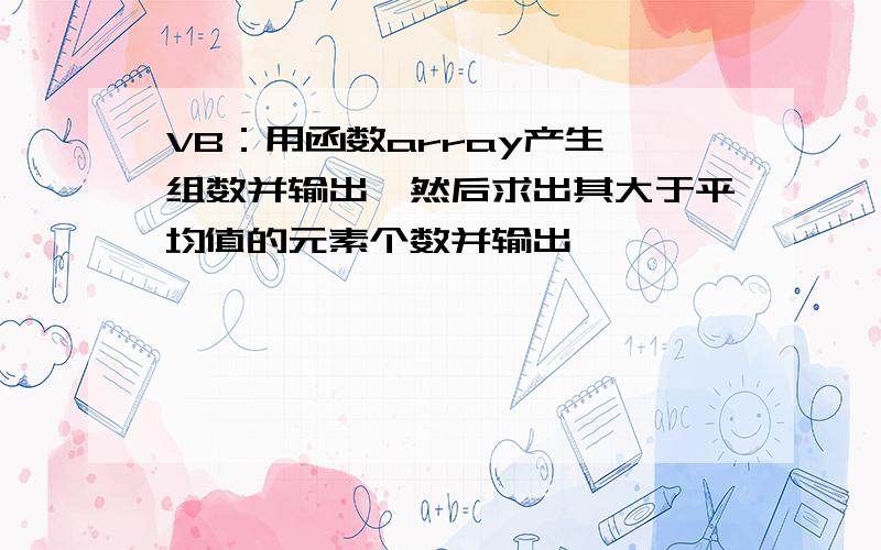 VB：用函数array产生一组数并输出,然后求出其大于平均值的元素个数并输出