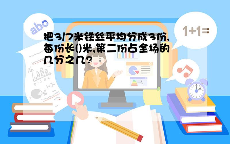 把3/7米铁丝平均分成3份,每份长()米,第二份占全场的几分之几?