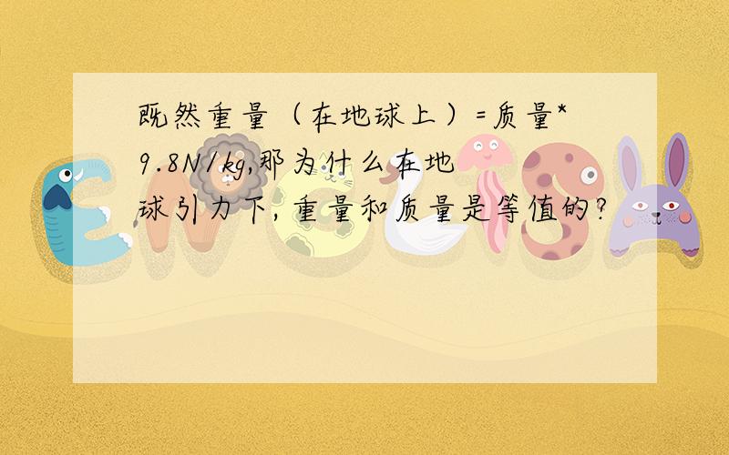 既然重量（在地球上）=质量*9.8N/kg,那为什么在地球引力下, 重量和质量是等值的?