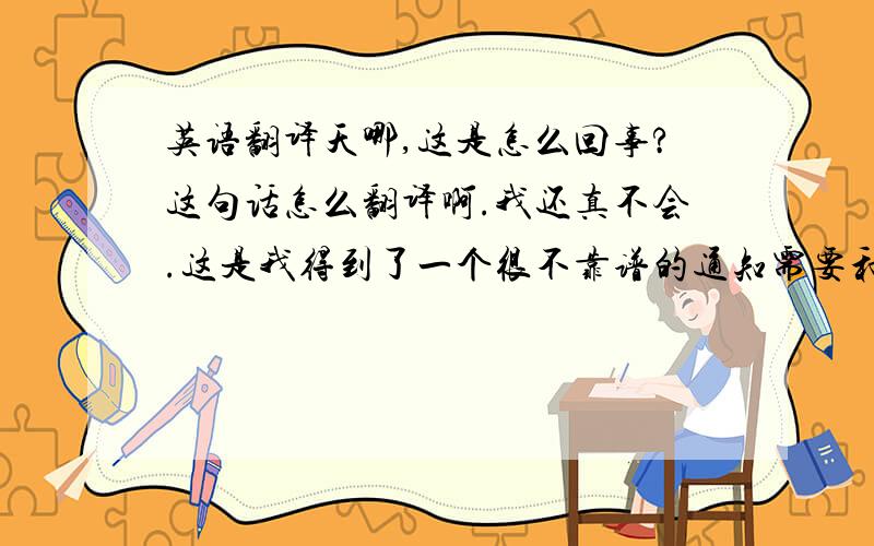 英语翻译天哪,这是怎么回事?这句话怎么翻译啊.我还真不会.这是我得到了一个很不靠谱的通知需要和一个老外确认。夸张一点的表