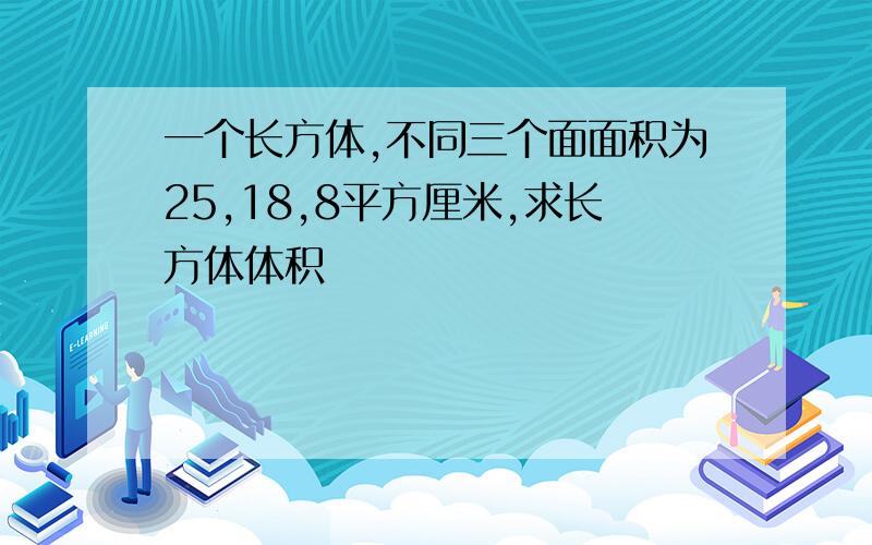 一个长方体,不同三个面面积为25,18,8平方厘米,求长方体体积