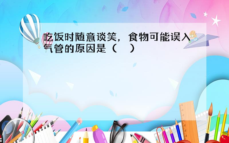 吃饭时随意谈笑，食物可能误入气管的原因是（　　）