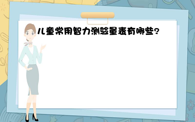 儿童常用智力测验量表有哪些?