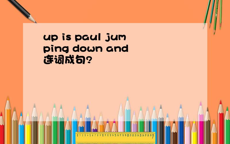 up is paul jumping down and 连词成句?