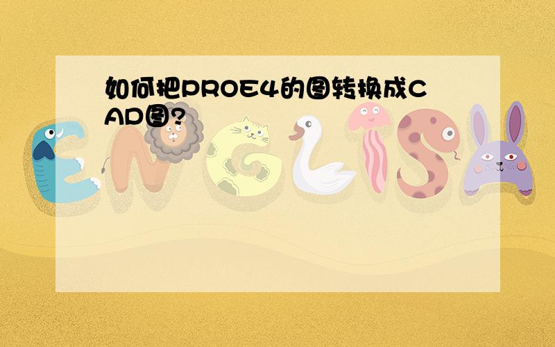 如何把PROE4的图转换成CAD图?