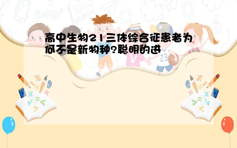 高中生物21三体综合征患者为何不是新物种?聪明的进