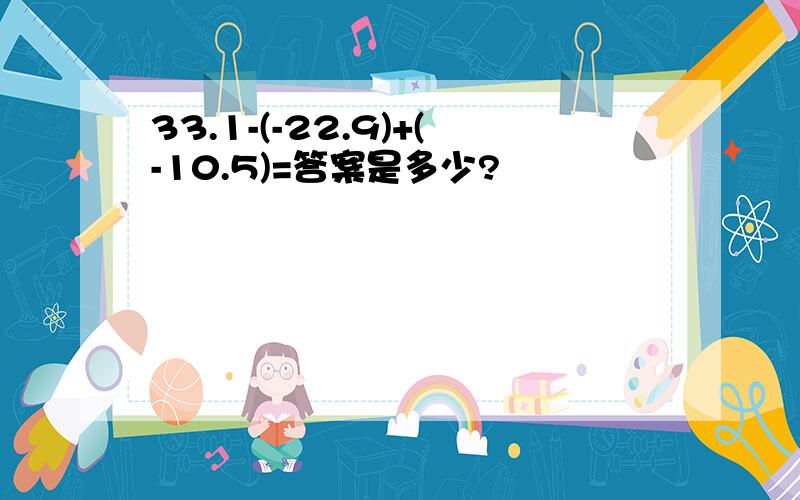 33.1-(-22.9)+(-10.5)=答案是多少?