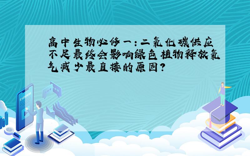 高中生物必修一：二氧化碳供应不足最终会影响绿色植物释放氧气减少最直接的原因?