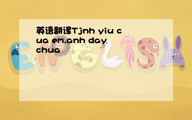 英语翻译Tjnh yiu cua em.anh day chua