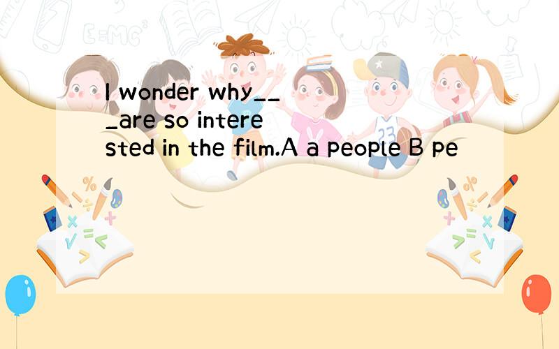 I wonder why___are so interested in the film.A a people B pe