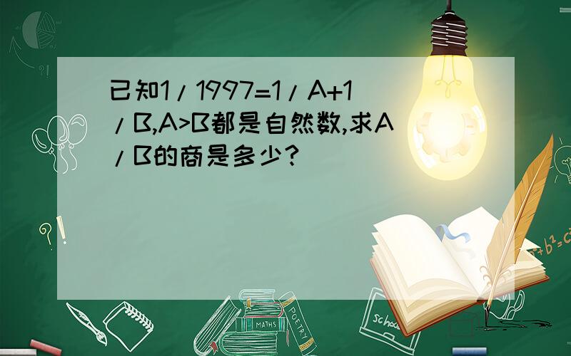 已知1/1997=1/A+1/B,A>B都是自然数,求A/B的商是多少?