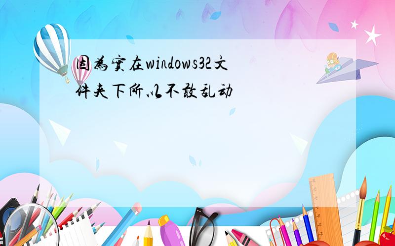 因为实在windows32文件夹下所以不敢乱动