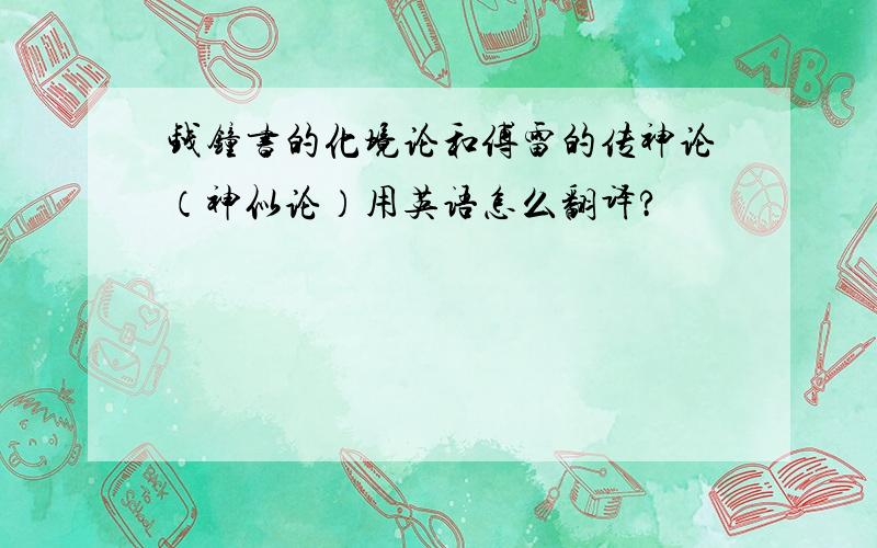 钱钟书的化境论和傅雷的传神论（神似论）用英语怎么翻译?