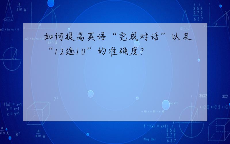 如何提高英语“完成对话”以及“12选10”的准确度?