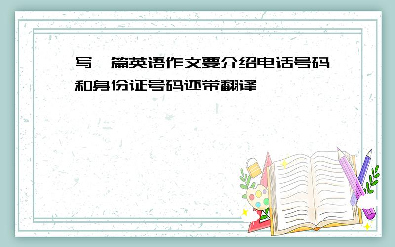 写一篇英语作文要介绍电话号码和身份证号码还带翻译