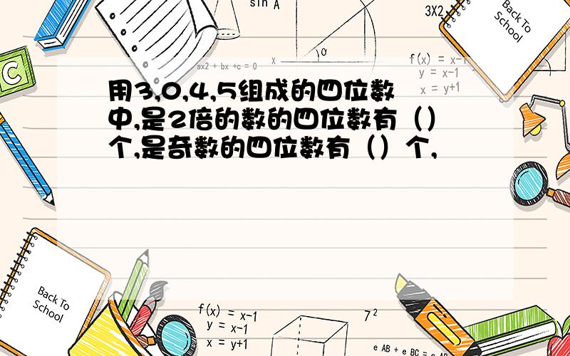 用3,0,4,5组成的四位数中,是2倍的数的四位数有（）个,是奇数的四位数有（）个,