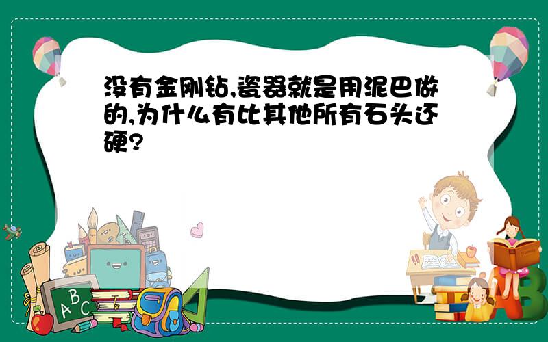 没有金刚钻,瓷器就是用泥巴做的,为什么有比其他所有石头还硬?