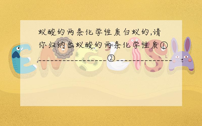 蚁酸的两条化学性质白蚁的,请你归纳出蚁酸的两条化学性质①_________________②______________