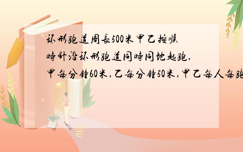 环形跑道周长500米甲乙按顺时针沿环形跑道同时同地起跑,甲每分钟60米,乙每分钟50米,甲乙每人每跑20米,均要停下来休