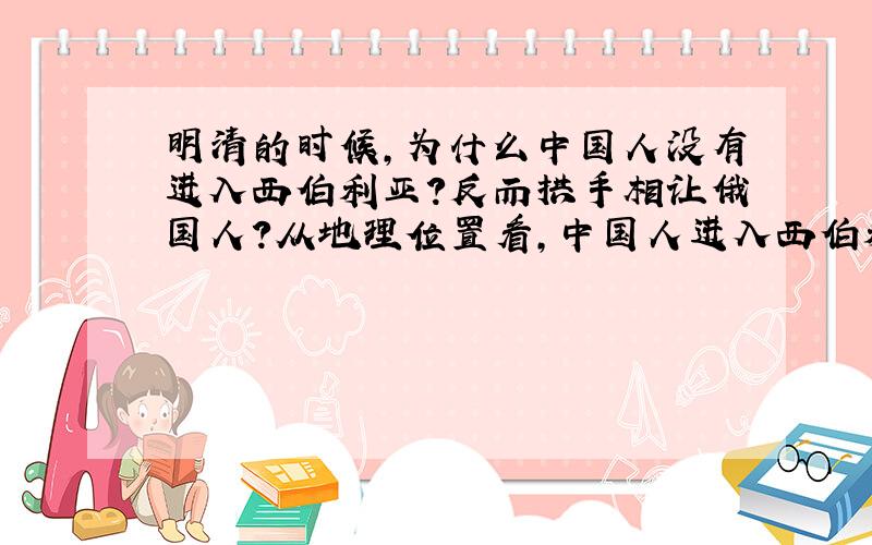 明清的时候,为什么中国人没有进入西伯利亚?反而拱手相让俄国人?从地理位置看,中国人进入西伯利亚要比俄国人更方便.