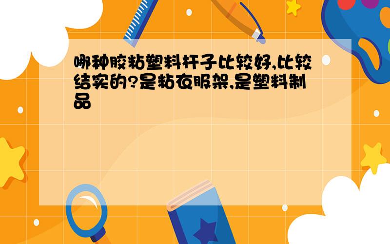 哪种胶粘塑料杆子比较好,比较结实的?是粘衣服架,是塑料制品