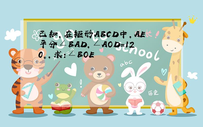 已知,在矩形ABCD中,AE平分∠BAD,∠AOD=120°,求:∠BOE